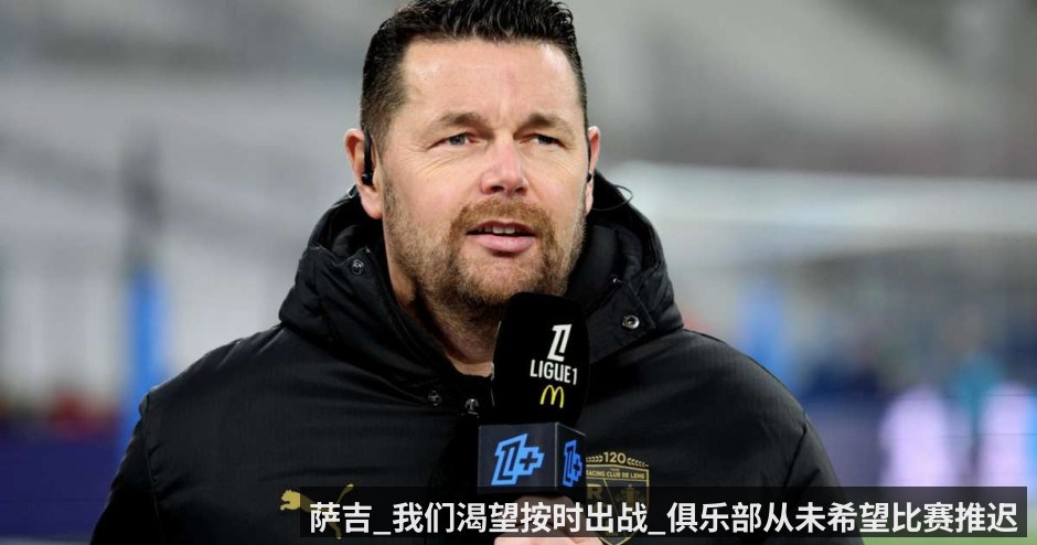 萨吉_我们渴望按时出战_俱乐部从未希望比赛推迟